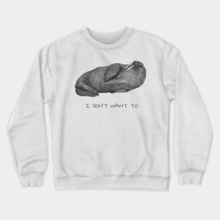 I don't want to - lazy walrus. Crewneck Sweatshirt